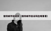 推特邮件验证码（推特邮件验证码在哪里看）