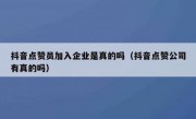 抖音点赞员加入企业是真的吗（抖音点赞公司有真的吗）