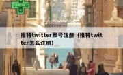 推特twitter账号注册（推特twitter怎么注册）