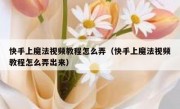 快手上魔法视频教程怎么弄（快手上魔法视频教程怎么弄出来）