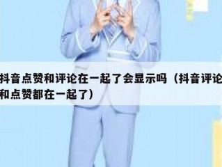 抖音点赞和评论在一起了会显示吗（抖音评论和点赞都在一起了）