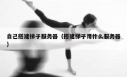 自己搭建梯子服务器（搭建梯子用什么服务器）