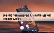 快手评论作诗的主播叫什么（快手评论作诗的主播叫什么名字）