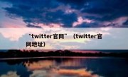 “twitter官网”（twitter官网地址）