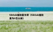 tiktok播放量为零（tiktok播放量为0怎么解）