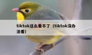 tiktok这么看不了（tiktok没办法看）