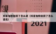 抖音加粉丝团了怎么退（抖音加粉丝团了怎么退出）