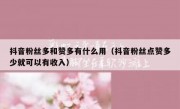 抖音粉丝多和赞多有什么用（抖音粉丝点赞多少就可以有收入）