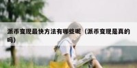 派币变现最快方法有哪些呢（派币变现是真的吗）