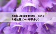 tiktok播放量10000（tiktok播放量100m等于多少）