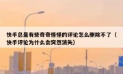 快手总是有些奇奇怪怪的评论怎么删除不了（快手评论为什么会突然消失）