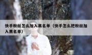 快手粉丝怎么加入黑名单（快手怎么把粉丝加入黑名单）