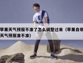 苹果天气预报不准了怎么调整过来（苹果自带天气预报准不准）