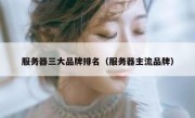 服务器三大品牌排名（服务器主流品牌）