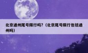 北京通州尾号限行吗?（北京尾号限行包括通州吗）