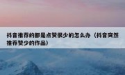 抖音推荐的都是点赞很少的怎么办（抖音突然推荐赞少的作品）