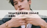 tiktok怎么开通收益（tiktok怎么盈利）