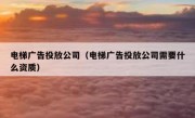 电梯广告投放公司（电梯广告投放公司需要什么资质）
