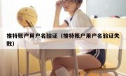 推特账户用户名验证（推特账户用户名验证失败）