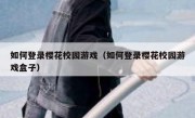 如何登录樱花校园游戏（如何登录樱花校园游戏盒子）