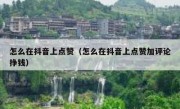 怎么在抖音上点赞（怎么在抖音上点赞加评论挣钱）