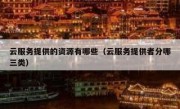 云服务提供的资源有哪些（云服务提供者分哪三类）