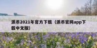 派币2021年官方下载（派币官网app下载中文版）