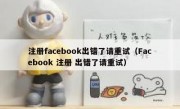 注册facebook出错了请重试（Facebook 注册 出错了请重试）