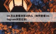 ins怎么查看浏览过的人（如何查看instagram浏览记录）