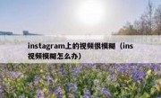 instagram上的视频很模糊（ins视频模糊怎么办）
