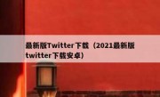 最新版Twitter下载（2021最新版twitter下载安卓）
