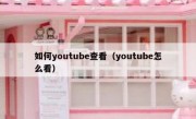 如何youtube查看（youtube怎么看）