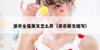派币全是英文怎么弄（派币英文缩写）