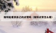 推特能看到自己的点赞吗（推特点赞怎么看）