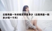 云服务器一年的租赁费是多少（云服务器一般多少钱一个月）