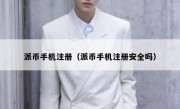 派币手机注册（派币手机注册安全吗）