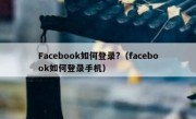 Facebook如何登录?（facebook如何登录手机）