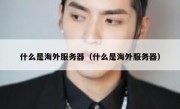 什么是海外服务器（什么是海外服务器）