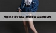 在哪里看油管视频（在哪里看油管视频回放）