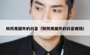 如何用国外的抖音（如何用国外的抖音赚钱）