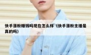 快手涨粉赚钱吗现在怎么样（快手涨粉主播是真的吗）
