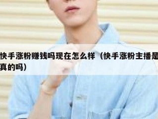快手涨粉赚钱吗现在怎么样（快手涨粉主播是真的吗）
