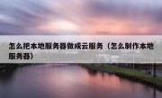 怎么把本地服务器做成云服务（怎么制作本地服务器）