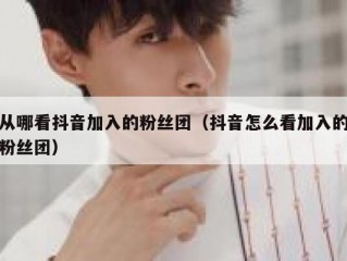 从哪看抖音加入的粉丝团（抖音怎么看加入的粉丝团）