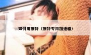 如何用推特（推特专用加速器）