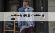 Twitter加播放量（Twitter播放慢）