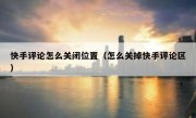快手评论怎么关闭位置（怎么关掉快手评论区）