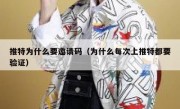 推特为什么要邀请码（为什么每次上推特都要验证）