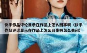 快手作品评论显示在作品上怎么回事啊（快手作品评论显示在作品上怎么回事啊怎么关闭）