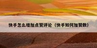 快手怎么增加点赞评论（快手如何加赞数）